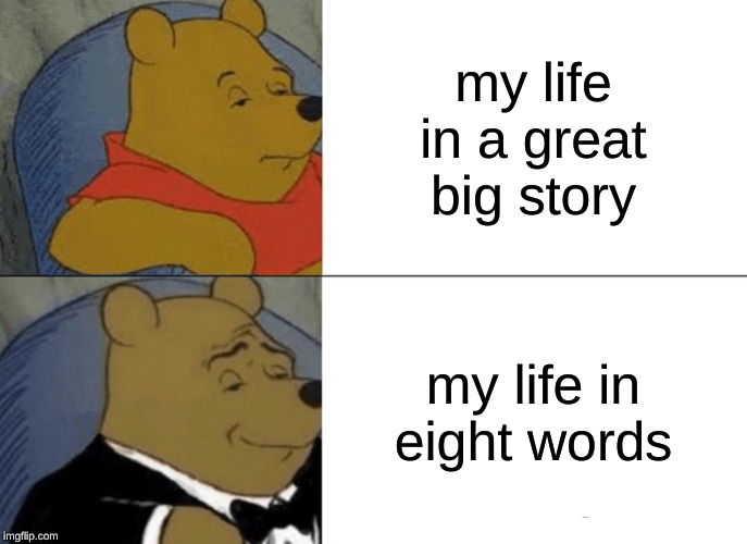 Tuxedo Winnie The Pooh Meme | my life in a great big story; my life in eight words | image tagged in memes,tuxedo winnie the pooh | made w/ Imgflip meme maker