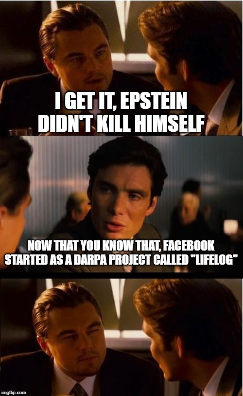 Inception Meme | I GET IT, EPSTEIN DIDN'T KILL HIMSELF; NOW THAT YOU KNOW THAT, FACEBOOK STARTED AS A DARPA PROJECT CALLED "LIFELOG" | image tagged in memes,inception | made w/ Imgflip meme maker