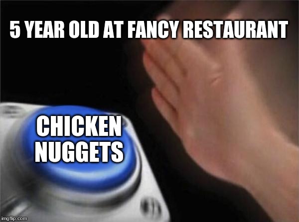 Blank Nut Button | 5 YEAR OLD AT FANCY RESTAURANT; CHICKEN NUGGETS | image tagged in memes,blank nut button | made w/ Imgflip meme maker
