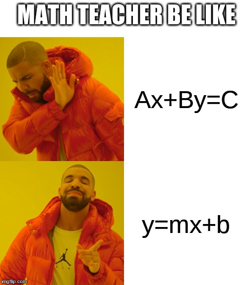 Drake Hotline Bling | MATH TEACHER BE LIKE; Ax+By=C; y=mx+b | image tagged in memes,drake hotline bling | made w/ Imgflip meme maker