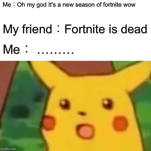 Surprised Pikachu Meme | Me：Oh my god It's a new season of fortnite wow; My friend：Fortnite is dead; Me： ……… | image tagged in memes,surprised pikachu | made w/ Imgflip meme maker