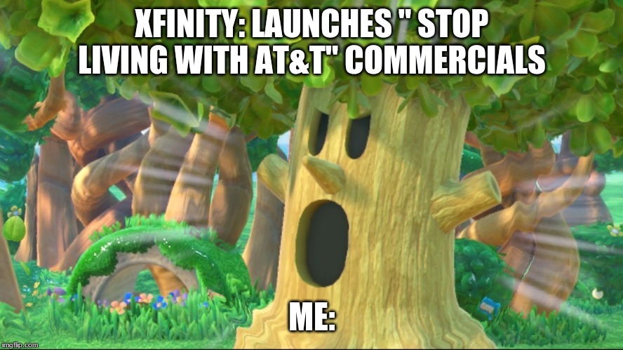 Whispy Woods screaming | XFINITY: LAUNCHES " STOP LIVING WITH AT&T" COMMERCIALS; ME: | image tagged in whispy woods screaming | made w/ Imgflip meme maker