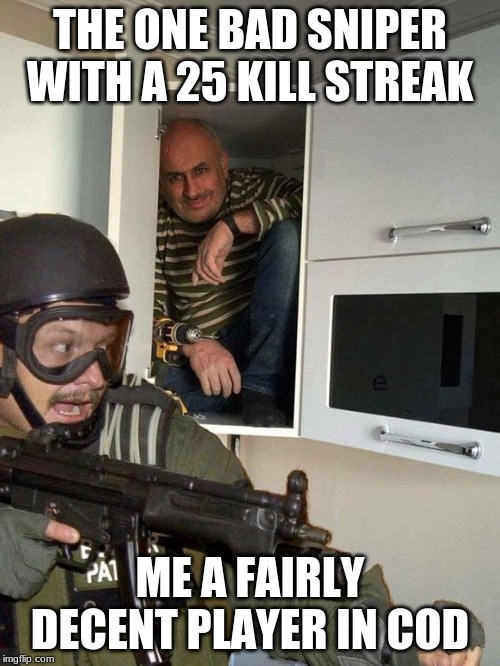 Man hiding in cubboard from SWAT template | THE ONE BAD SNIPER WITH A 25 KILL STREAK; ME A FAIRLY DECENT PLAYER IN COD | image tagged in man hiding in cubboard from swat template | made w/ Imgflip meme maker