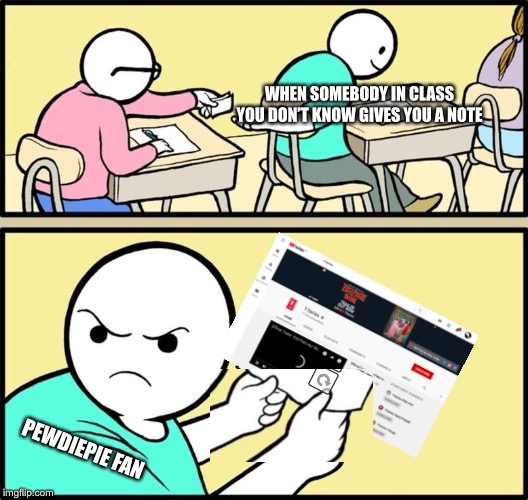 Note passing | WHEN SOMEBODY IN CLASS YOU DON’T KNOW GIVES YOU A NOTE; PEWDIEPIE FAN | image tagged in note passing | made w/ Imgflip meme maker