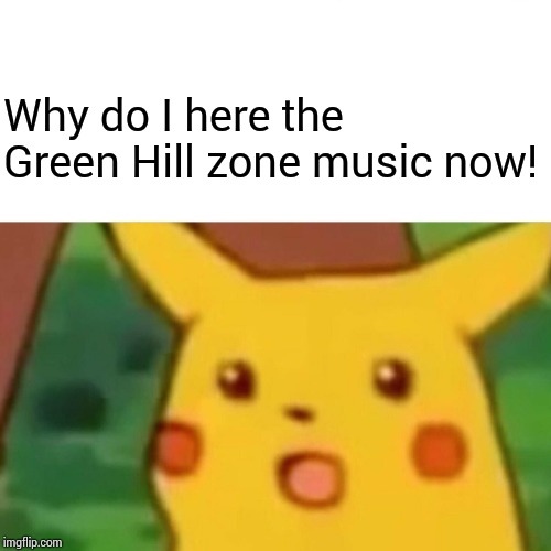 Surprised Pikachu Meme | Why do I here the Green Hill zone music now! | image tagged in memes,surprised pikachu | made w/ Imgflip meme maker