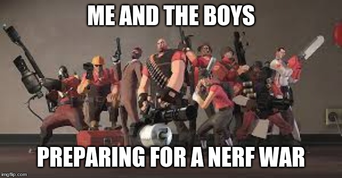 TF2 Memes | ME AND THE BOYS; PREPARING FOR A NERF WAR | image tagged in tf2,memes | made w/ Imgflip meme maker
