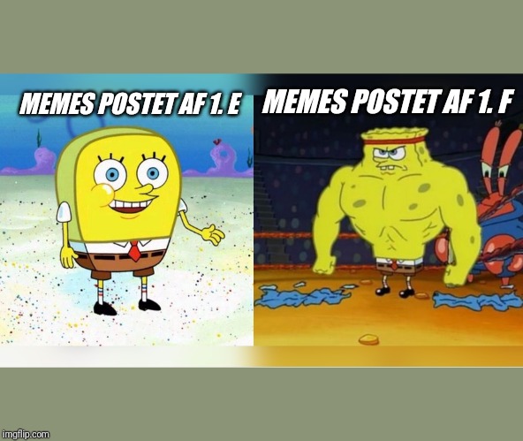 Increasingly Buff Spongebob | MEMES POSTET AF 1. E; MEMES POSTET AF 1. F | image tagged in increasingly buff spongebob | made w/ Imgflip meme maker