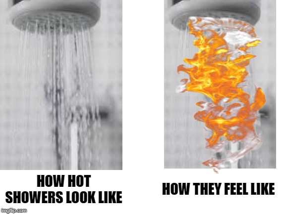 Finally back after a week of no memes | HOW HOT SHOWERS LOOK LIKE; HOW THEY FEEL LIKE | image tagged in memes,funny,shower,relateable,flame,funny memes | made w/ Imgflip meme maker