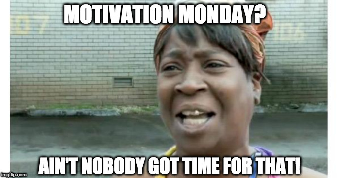 Un-Motivated Monday | MOTIVATION MONDAY? AIN'T NOBODY GOT TIME FOR THAT! | image tagged in ain't nobody got time for that,monday,mondays,lazy,procrastination | made w/ Imgflip meme maker