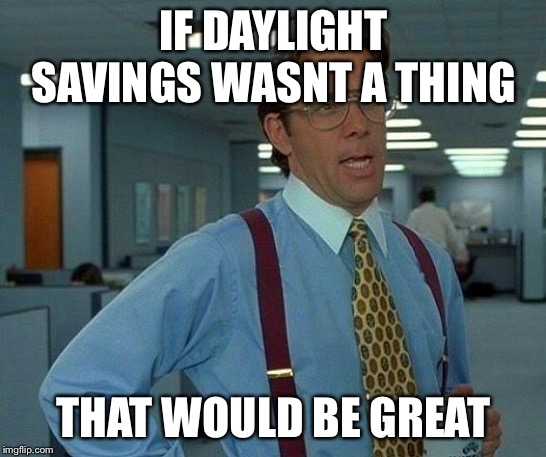 That Would Be Great Meme | IF DAYLIGHT SAVINGS WASNT A THING; THAT WOULD BE GREAT | image tagged in memes,that would be great | made w/ Imgflip meme maker