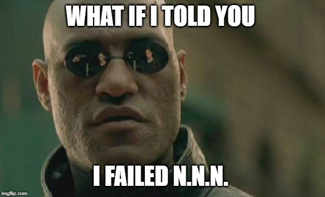 Matrix Morpheus Meme | WHAT IF I TOLD YOU; I FAILED N.N.N. | image tagged in memes,matrix morpheus | made w/ Imgflip meme maker