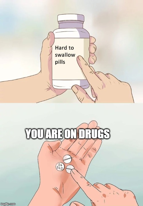 Hard To Swallow Pills Meme | YOU ARE ON DRUGS | image tagged in memes,hard to swallow pills | made w/ Imgflip meme maker