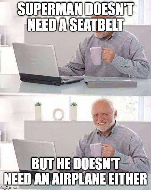 Superman | SUPERMAN DOESN'T NEED A SEATBELT; BUT HE DOESN'T NEED AN AIRPLANE EITHER | image tagged in memes,hide the pain harold,superman,fun,lol,superheroes | made w/ Imgflip meme maker
