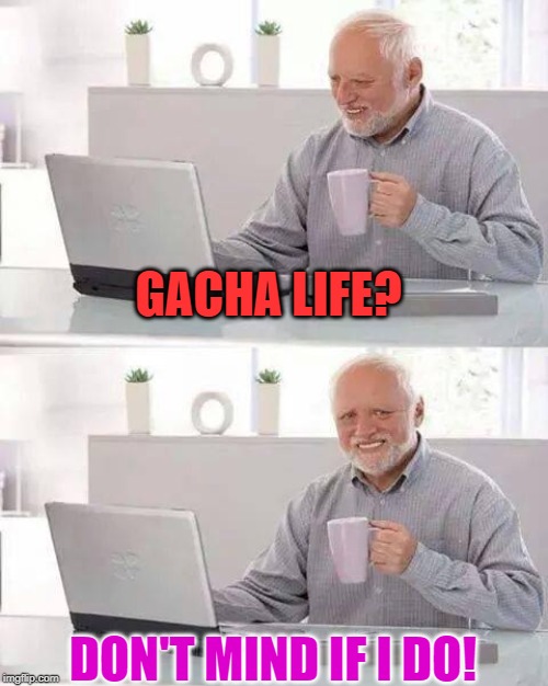 Hide the Pain Harold | GACHA LIFE? DON'T MIND IF I DO! | image tagged in memes,hide the pain harold | made w/ Imgflip meme maker