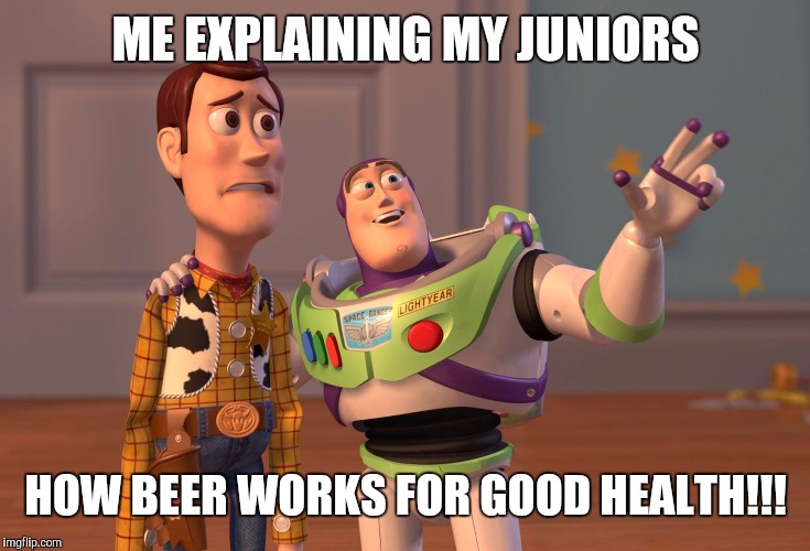 X, X Everywhere Meme | ME EXPLAINING MY JUNIORS; HOW BEER WORKS FOR GOOD HEALTH!!! | image tagged in memes,x x everywhere | made w/ Imgflip meme maker