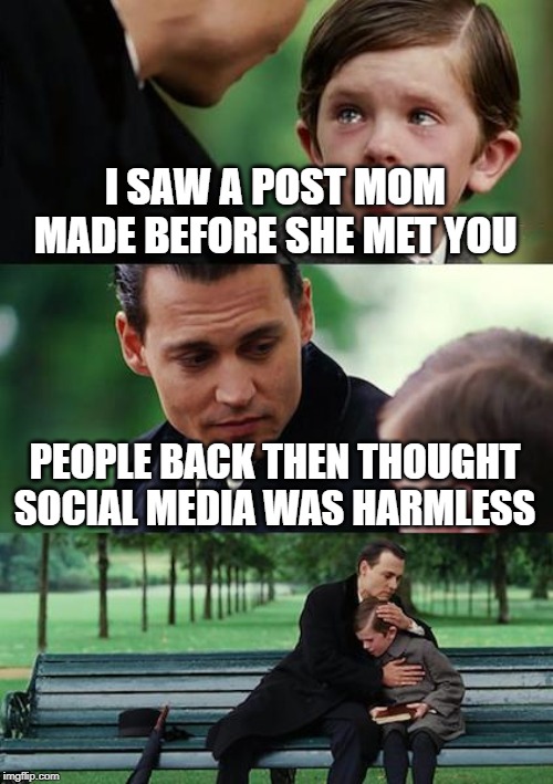 Finding Neverland Meme | I SAW A POST MOM MADE BEFORE SHE MET YOU PEOPLE BACK THEN THOUGHT SOCIAL MEDIA WAS HARMLESS | image tagged in memes,finding neverland | made w/ Imgflip meme maker