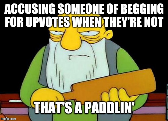 Before u accuse someone make sure u know if they frickin did it or not first | ACCUSING SOMEONE OF BEGGING FOR UPVOTES WHEN THEY'RE NOT; THAT'S A PADDLIN' | image tagged in memes,that's a paddlin' | made w/ Imgflip meme maker