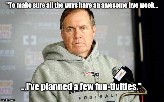 "To make sure all the guys have an awesome bye week... ...I've planned a few fun-tivities." | made w/ Imgflip meme maker