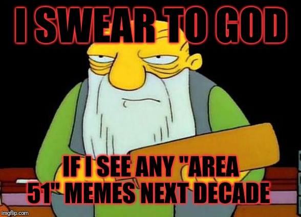 I swear to god if I see any freakin area 51 memes next decade | I SWEAR TO GOD; IF I SEE ANY "AREA 51" MEMES NEXT DECADE | image tagged in memes,that's a paddlin',savage memes | made w/ Imgflip meme maker