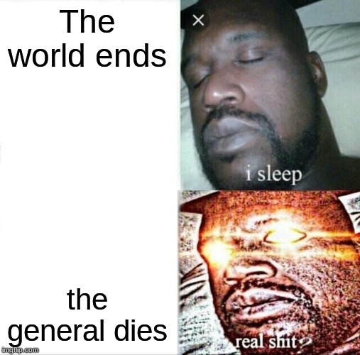 Sleeping Shaq Meme | The world ends; the general dies | image tagged in memes,sleeping shaq | made w/ Imgflip meme maker