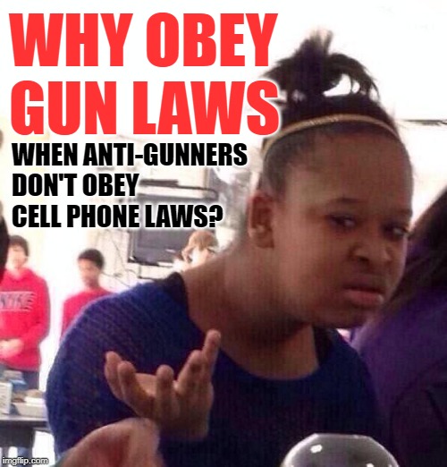 Black Girl Gun Logic | WHY OBEY GUN LAWS; WHEN ANTI-GUNNERS DON'T OBEY CELL PHONE LAWS? | image tagged in black girl wat,so true memes,gun rights,cell phones,laws,hypocrisy | made w/ Imgflip meme maker