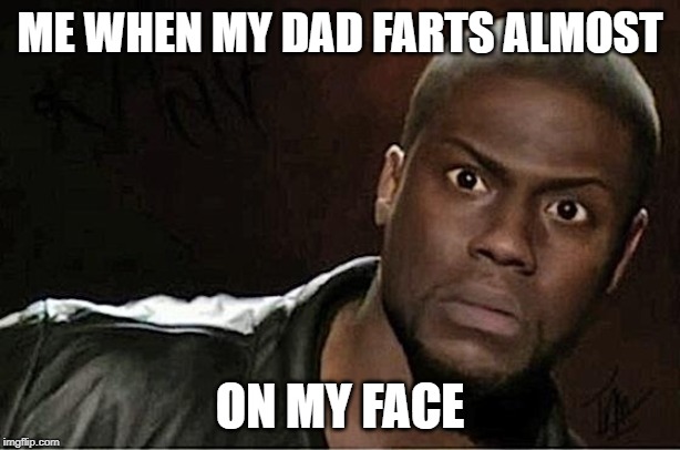 Kevin Hart | ME WHEN MY DAD FARTS ALMOST; ON MY FACE | image tagged in memes,kevin hart | made w/ Imgflip meme maker