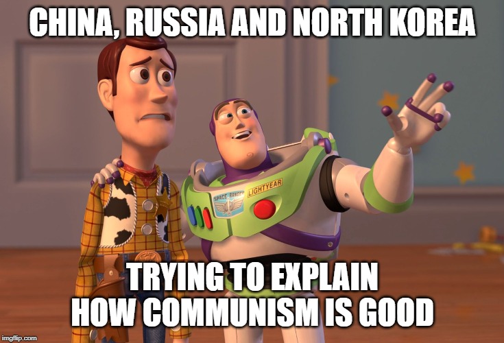 X, X Everywhere Meme | CHINA, RUSSIA AND NORTH KOREA; TRYING TO EXPLAIN HOW COMMUNISM IS GOOD | image tagged in memes,x x everywhere | made w/ Imgflip meme maker