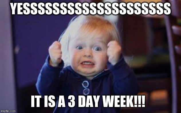 excited kid | YESSSSSSSSSSSSSSSSSSSS; IT IS A 3 DAY WEEK!!! | image tagged in excited kid | made w/ Imgflip meme maker