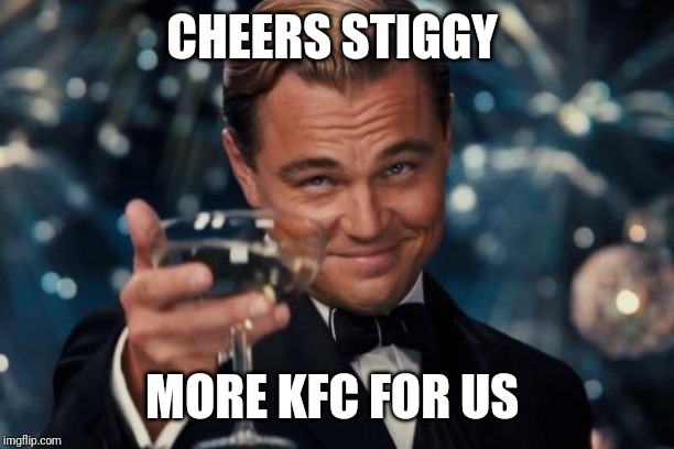 Leonardo Dicaprio Cheers Meme | CHEERS STIGGY; MORE KFC FOR US | image tagged in memes,leonardo dicaprio cheers | made w/ Imgflip meme maker