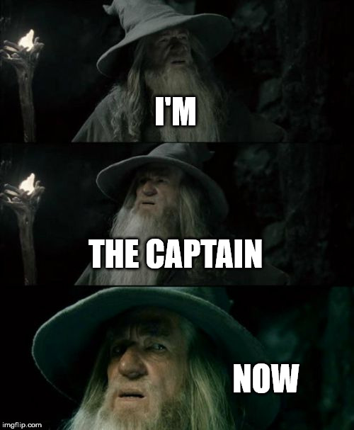 Confused Gandalf | I'M; THE CAPTAIN; NOW | image tagged in memes,confused gandalf | made w/ Imgflip meme maker