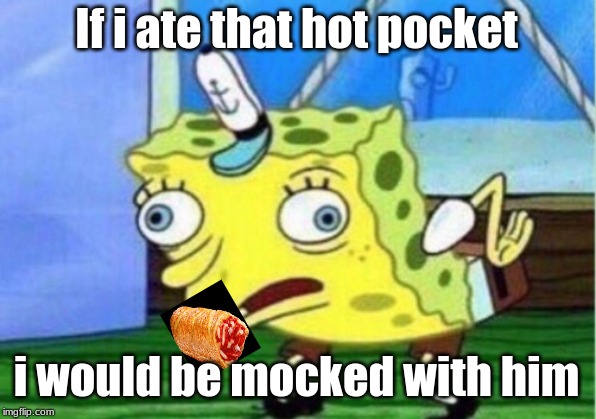 If i ate that hot pocket i would be mocked with him | image tagged in memes,mocking spongebob | made w/ Imgflip meme maker