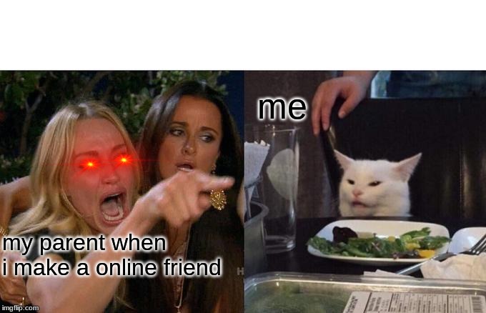 Woman Yelling At Cat |  me; my parent when i make a online friend | image tagged in memes,woman yelling at a cat | made w/ Imgflip meme maker