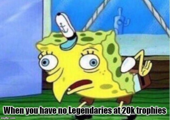 Mocking Spongebob Meme | When you have no Legendaries at 20k trophies | image tagged in memes,mocking spongebob | made w/ Imgflip meme maker