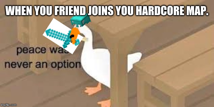 WHEN YOU FRIEND JOINS YOU HARDCORE MAP. | image tagged in no peace | made w/ Imgflip meme maker