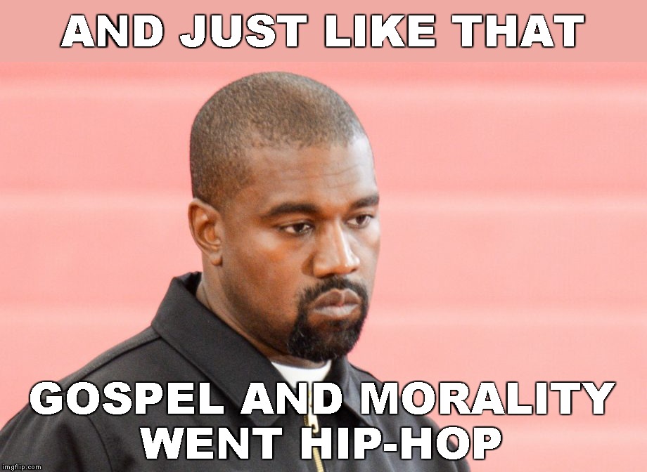 Jesus Is King | AND JUST LIKE THAT; GOSPEL AND MORALITY
WENT HIP-HOP | image tagged in memes,kanye west,jesus is king | made w/ Imgflip meme maker