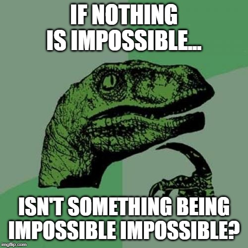 Philosoraptor | IF NOTHING IS IMPOSSIBLE... ISN'T SOMETHING BEING IMPOSSIBLE IMPOSSIBLE? | image tagged in memes,philosoraptor | made w/ Imgflip meme maker
