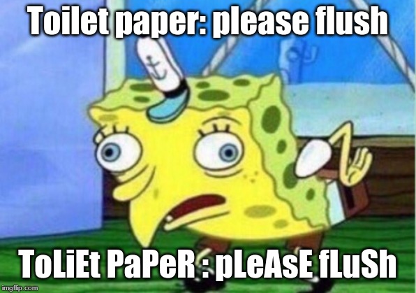 Mocking Spongebob | Toilet paper: please flush; ToLiEt PaPeR : pLeAsE fLuSh | image tagged in memes,mocking spongebob | made w/ Imgflip meme maker