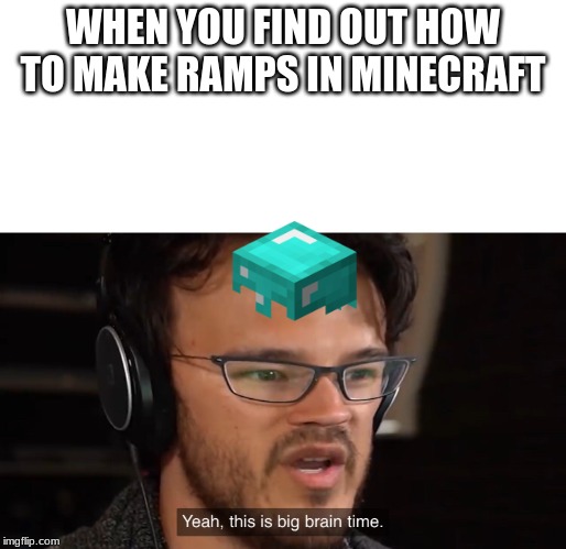 Yeah, this is big brain time | WHEN YOU FIND OUT HOW TO MAKE RAMPS IN MINECRAFT | image tagged in yeah this is big brain time | made w/ Imgflip meme maker