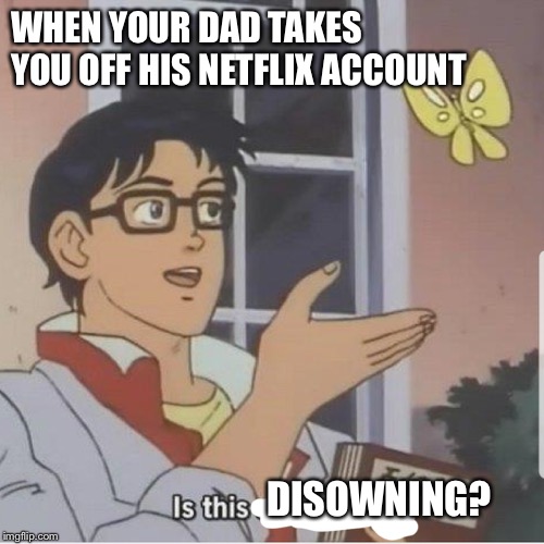 Butterfly man | WHEN YOUR DAD TAKES YOU OFF HIS NETFLIX ACCOUNT; DISOWNING? | image tagged in butterfly man | made w/ Imgflip meme maker
