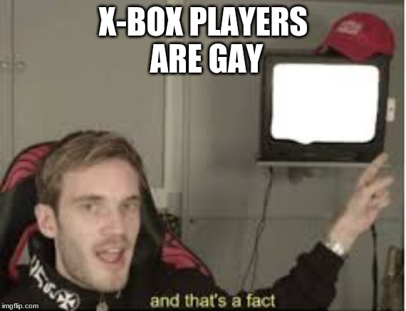 And thats a fact | X-BOX PLAYERS
 ARE GAY | image tagged in and thats a fact | made w/ Imgflip meme maker