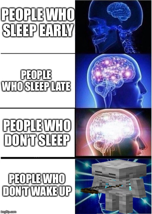 Expanding Brain | PEOPLE WHO SLEEP EARLY; PEOPLE WHO SLEEP LATE; PEOPLE WHO DON’T SLEEP; PEOPLE WHO DON’T WAKE UP | image tagged in memes,expanding brain | made w/ Imgflip meme maker