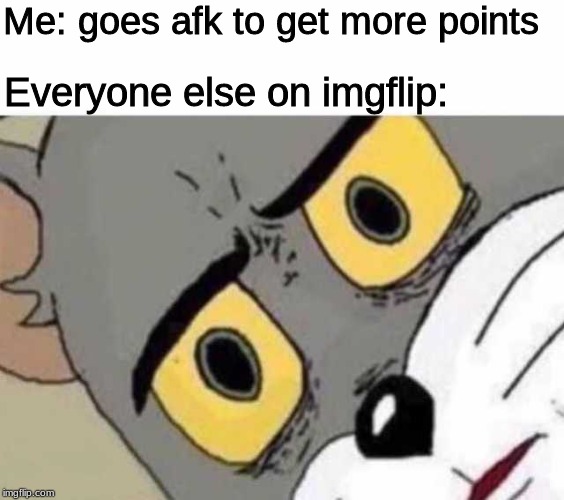 I'm gonna do what's called a pro-gamer move. | Me: goes afk to get more points; Everyone else on imgflip: | image tagged in unsettled tom,pro gamer move,imgflip,funny | made w/ Imgflip meme maker