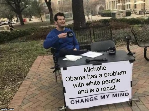 Change My Mind | Michelle Obama has a problem with white people and is a racist. | image tagged in memes,change my mind | made w/ Imgflip meme maker