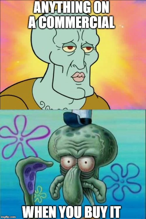 Squidward Meme | ANYTHING ON A COMMERCIAL; WHEN YOU BUY IT | image tagged in memes,squidward | made w/ Imgflip meme maker