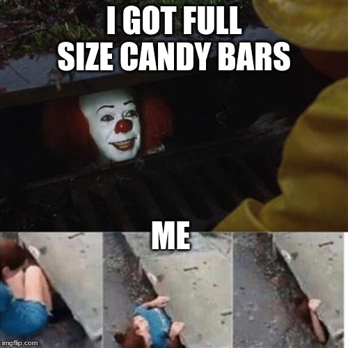 pennywise in sewer | I GOT FULL SIZE CANDY BARS; ME | image tagged in pennywise in sewer | made w/ Imgflip meme maker