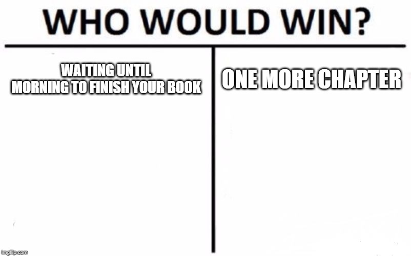 Who Would Win? Meme | WAITING UNTIL MORNING TO FINISH YOUR BOOK; ONE MORE CHAPTER | image tagged in memes,who would win | made w/ Imgflip meme maker
