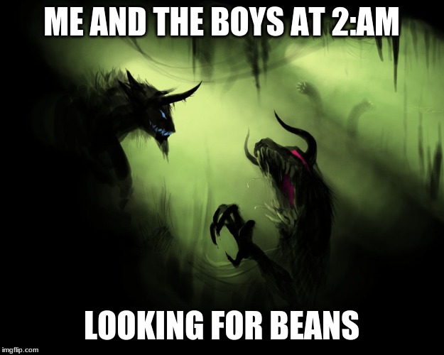 Me and the boys | ME AND THE BOYS AT 2:AM; LOOKING FOR BEANS | image tagged in me and the boys | made w/ Imgflip meme maker