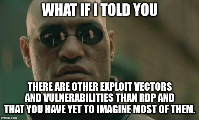 Matrix Morpheus Meme | WHAT IF I TOLD YOU; THERE ARE OTHER EXPLOIT VECTORS AND VULNERABILITIES THAN RDP AND THAT YOU HAVE YET TO IMAGINE MOST OF THEM. | image tagged in memes,matrix morpheus | made w/ Imgflip meme maker