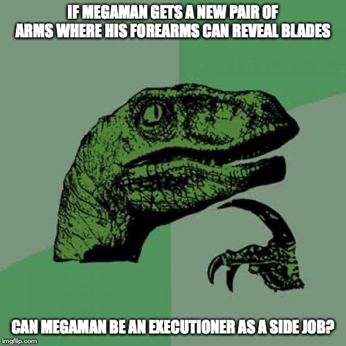 Megaman Getting New Arms | IF MEGAMAN GETS A NEW PAIR OF ARMS WHERE HIS FOREARMS CAN REVEAL BLADES; CAN MEGAMAN BE AN EXECUTIONER AS A SIDE JOB? | image tagged in memes,philosoraptor,megaman,arms | made w/ Imgflip meme maker