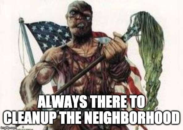 Toxic Avenger | ALWAYS THERE TO CLEANUP THE NEIGHBORHOOD | image tagged in toxic avenger | made w/ Imgflip meme maker